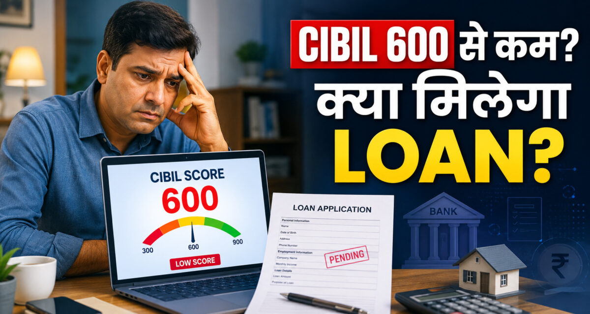 CIBIL Score 600 से कम है तो क्या Loan मिल सकता है? जानिए बैंक क्यों करते हैं मना और आपके पास क्या हैं विकल्प